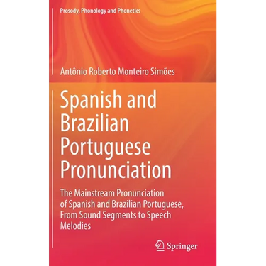 Spanish and Brazilian Portuguese Pronunciation: The Mainstream Pronunciation of Spanish and Brazilian Portuguese, from Sound Segments to Speech Melodi