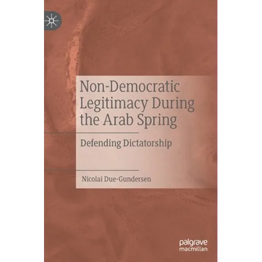 Non-Democratic Legitimacy During the Arab Spring: Defending Dictatorship