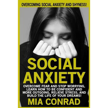 Social Anxiety: Overcoming Social Anxiety And Shyness! Overcome Fear And Stop Worrying, Learn How To Be Confident And More Outgoing, R