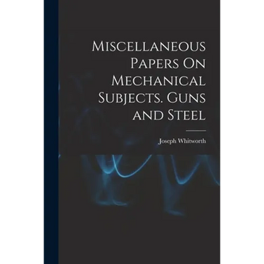 Miscellaneous Papers On Mechanical Subjects. Guns and Steel