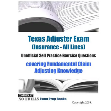 Texas Adjuster Exam (Insurance - All Lines) Unofficial Self Practice Exercise Questions: covering Fundamental Claim Adjusting Knowledge