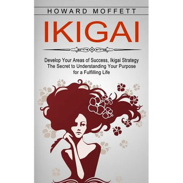 Ikigai: Develop Your Areas of Success, Ikigai Strategy (The Secret to Understanding Your Purpose for a Fulfilling Life)