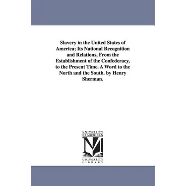 Slavery in the United States of America; Its National Recognition and Relations, From the Establishment of the Confederacy, to the Present Time. A Wor