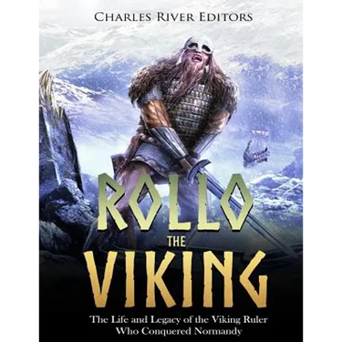 Rollo the Viking: The Life and Legacy of the Viking Ruler Who Conquered Normandy