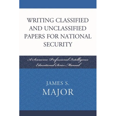 Writing Classified and Unclassified Papers for National Security: A Scarecrow Professional Intelligence Education Series Manual