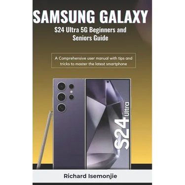 SAMSUNG GALAXY S24 Ultra 5G Beginners and Seniors Guide: A Comprehensive user manual with tips and tricks to master the latest smartphone