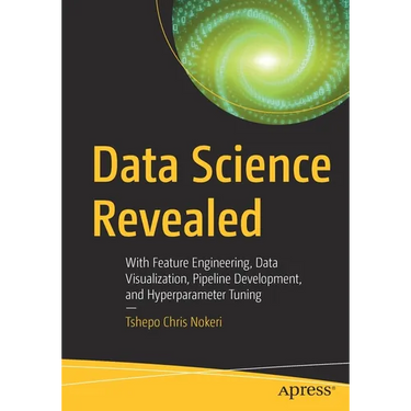 Data Science Revealed: With Feature Engineering, Data Visualization, Pipeline Development, and Hyperparameter Tuning