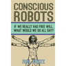 Conscious Robots: Facing up to the reality of being human