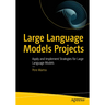 Large Language Models Projects: Apply and Implement Strategies for Large Language Models