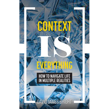 Context Is Everything: How to Navigate Life in Multiple Realities