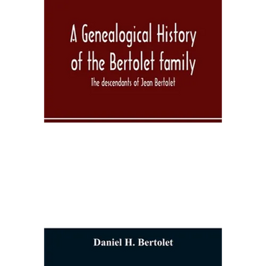A genealogical history of the Bertolet family: the descendants of Jean Bertolet