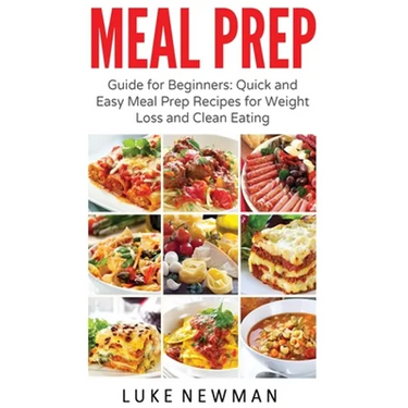 Meal Prep: Guide for Beginners Quick and Easy Meal Prep Recipes for Weight Loss and Clean Eating