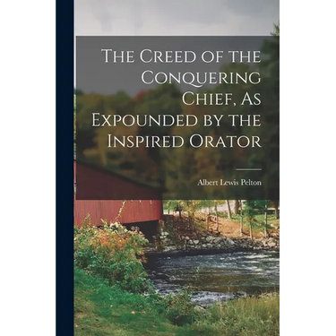 The Creed of the Conquering Chief, As Expounded by the Inspired Orator