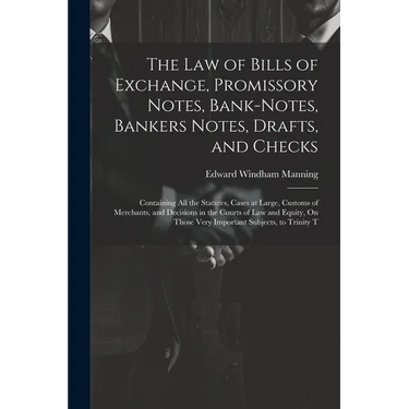 The Law of Bills of Exchange, Promissory Notes, Bank-Notes, Bankers Notes, Drafts, and Checks: Containing All the Statutes, Cases at Large, Customs of