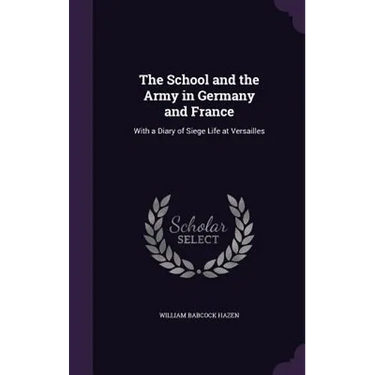 The School and the Army in Germany and France: With a Diary of Siege Life at Versailles