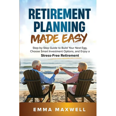 Retirement Planning Made Easy: Step-by-Step Guide to Build Your Nest Egg, Choose Smart Investment Options, and Enjoy a Stress-Free Retirement