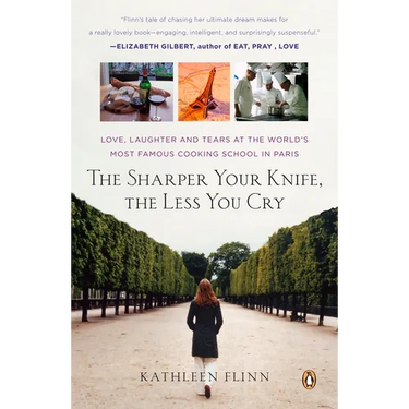 The Sharper Your Knife, the Less You Cry: Love, Laughter, and Tears in Paris at the World's Most Famous Cooking School