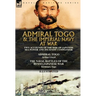 Admiral Togo and the Imperial Navy at War: Two Accounts of the Rise of Japanese Sea Power and its Finest Commander---Admiral Togo & The Naval Battles