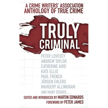 Truly Criminal: A Crime Writers' Association Anthology of True Crime