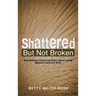 Shattered but Not Broken: One Woman's Inspiring Story About Living Beyond Loss and Grief