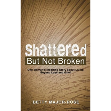 Shattered but Not Broken: One Woman's Inspiring Story About Living Beyond Loss and Grief
