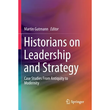 Historians on Leadership and Strategy: Case Studies from Antiquity to Modernity