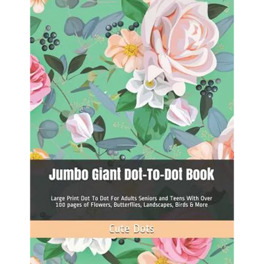 Jumbo Giant Dot-To-Dot Book: Large Print Dot To Dot For Adults Seniors and Teens With Over 100 pages of Flowers, Butterflies, Landscapes, Birds & More