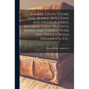Lumber, Laths, Doors, Sash, Blinds, Moulding and Interior Finish, Exterior Finish Brackets, Sawed and Turned Work and Pressed Wood Ornaments, etc.