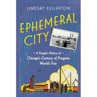 Ephemeral City: A People's History of Chicago's Century of Progress World's Fair