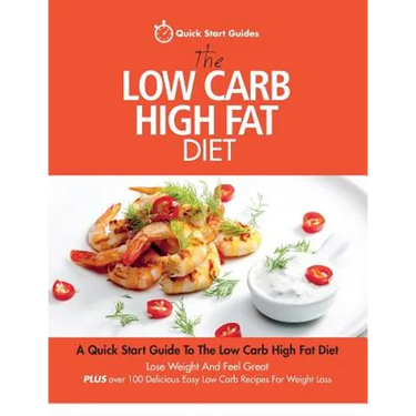 The Low Carb High Fat Diet: A Quick Start Guide To The Low Carb High Fat Diet. Lose Weight And Feel Great, PLUS 100 Delicious Easy Low Carb Recipes Fo