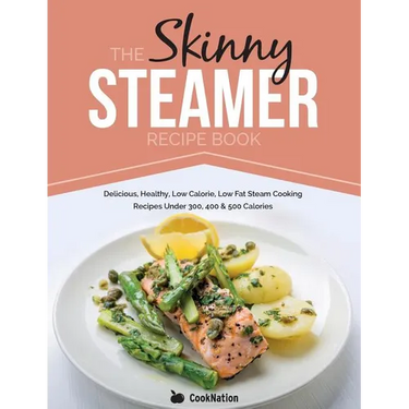 The Skinny Steamer Recipe Book: Delicious Healthy, Low Calorie, Low Fat Steam Cooking Recipes Under 300, 400 & 500 Calories