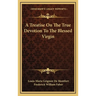 A Treatise On The True Devotion To The Blessed Virgin