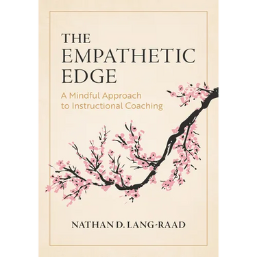The Empathetic Edge: A Mindful Approach to Instructional Coaching (Strategies for Empathy, Awareness, and Connection in Instructional Coaching)