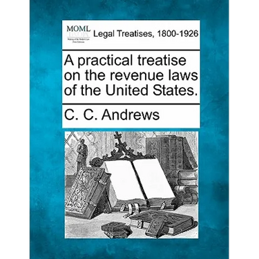 A Practical Treatise on the Revenue Laws of the United States.