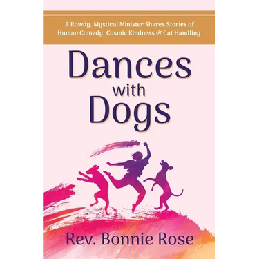 Dances with Dogs: A Rowdy, Mystical Minister Shares Memories of Human Comedy, Cosmic Kindness, and Cat-Handling