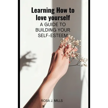 Learning How to love yourself: A guide to building your self-esteem