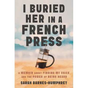 I Buried Her in a French Press: A Memoir About Finding My Voice and the Power of Being Heard