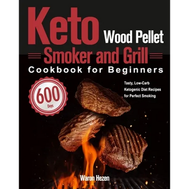 Keto Wood Pellet Smoker and Grill Cookbook for Beginners: 600-Day Tasty, Low-Carb Ketogenic Diet Recipes for Perfect Smoking