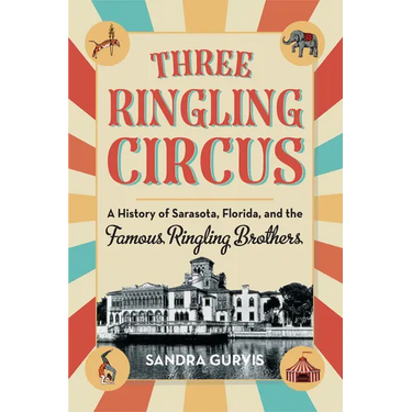 Three Ringling Circus: A History of Sarasota, Florida, and the Famous Ringling Brothers