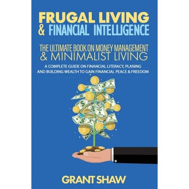 Frugal Living & Financial Intelligence: The Ultimate Book on Money Management & Minimalist Living: A Complete Guide on Financial Literacy, Planing and