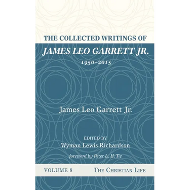 The Collected Writings of James Leo Garrett Jr., 1950-2015: Volume Eight: The Christian Life