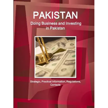 Pakistan: Doing Business and Investing in Pakistan: Strategic, Practical Information, Regulations, Contacts