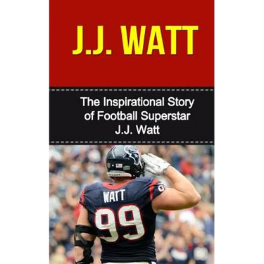 J.J. Watt: The Inspirational Story of Football Superstar J.J. Watt