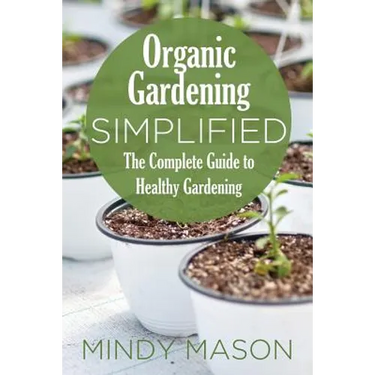Organic Gardening Simplified the Complete Guide to Healthy Gardening