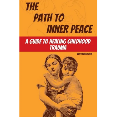 The Path to Inner Peace: A Guide to Healing Childhood Trauma