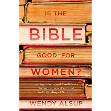 Is the Bible Good for Women?: Seeking Clarity and Confidence Through a Jesus-Centered Understanding of Scripture