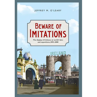 Beware of Imitations: The Display of Irishness at World's Fairs and Expositions, 1893-2000