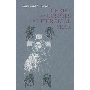 Christ in the Gospels of the Liturgical Year: Raymond E. Brown, SS (1928-1998) Expanded Edition with Essays by John R. Donahue, Sj, and Ronald D. With