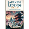 Japanese Legends For Kids: Samurai, Spirits, Emperors, Myths, Magic & More From Japan
