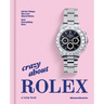 Crazy about Rolex: All the Things We Love about Rolex. and Everything Else.